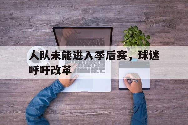 人队未能进入季后赛，球迷呼吁改革的简单介绍
