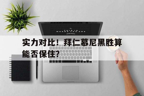 九州娱乐平台-实力对比!拜仁慕尼黑胜算能否保住球员